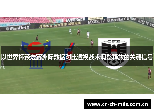 以世界杯预选赛洲际数据对比透视战术调整释放的关键信号 以世界杯预选赛洲际数据对比透视战术调整释放的关键信号